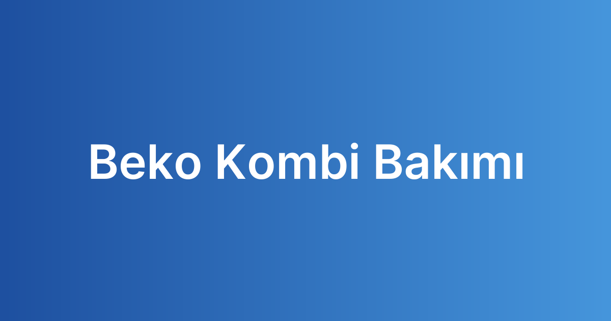 beko kombi bakımı